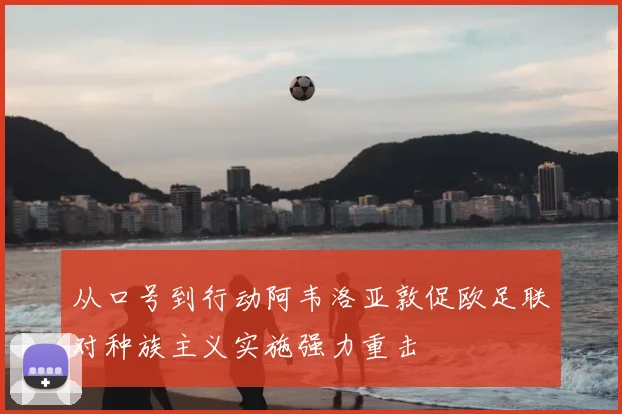 从口号到行动阿韦洛亚敦促欧足联对种族主义实施强力重击