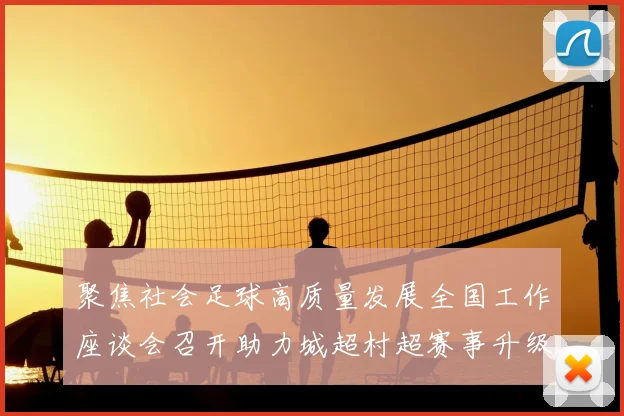 聚焦社会足球高质量发展全国工作座谈会召开助力城超村超赛事升级