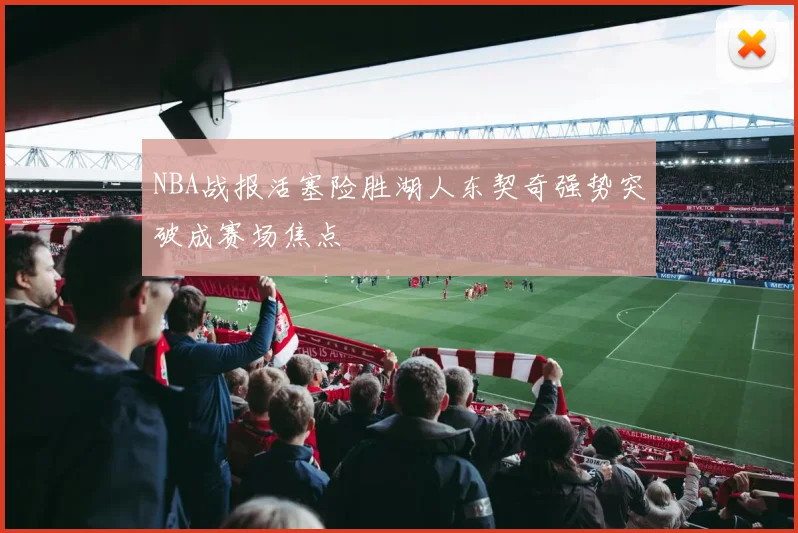 NBA战报活塞险胜湖人东契奇强势突破成赛场焦点