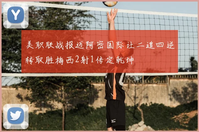 美职联战报迈阿密国际让二追四逆转取胜梅西2射1传定乾坤