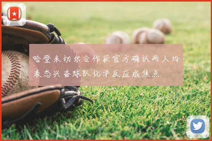 哈登米切尔合作获官方确认两人均表态兴奋球队化学反应成焦点