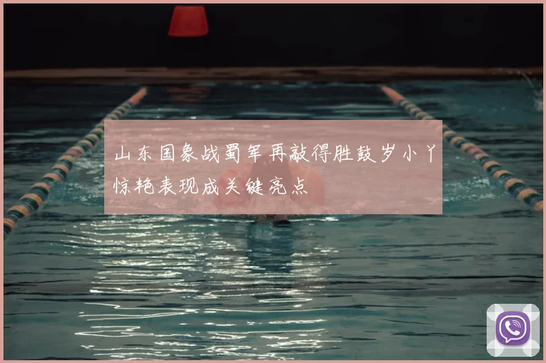山东国象战蜀军再敲得胜鼓岁小丫惊艳表现成关键亮点