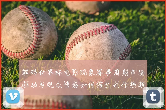 解码世界杯电影现象赛事周期市场驱动与观众情感如何催生创作热潮